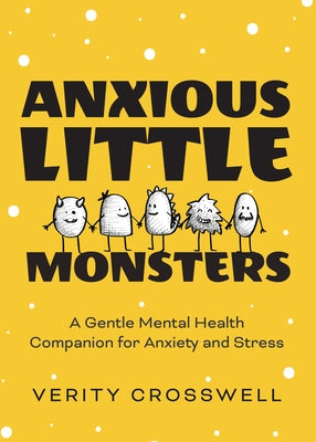 Anxious Little Monsters: A Gentle Mental Health Companion for Anxiety and Stress by Crosswell, Verity