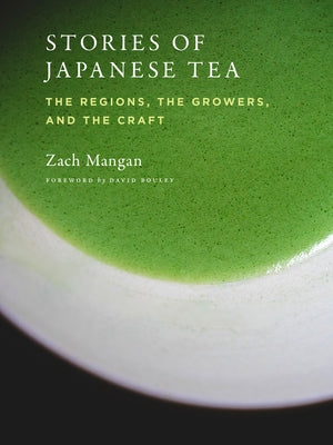 Stories of Japanese Tea: The Regions, the Growers, and the Craft by Mangan, Zach