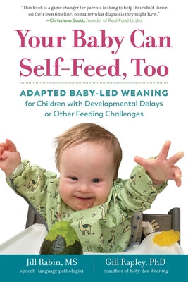 Your Baby Can Self-Feed, Too: Adapted Baby-Led Weaning for Children with Developmental Delays or Other Feeding Challenges by Rabin, Jill