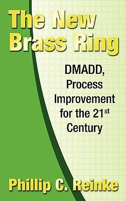 The New Brass Ring: Dmadd, Process Improvement for the 21st Century by Reinke, Philip C.