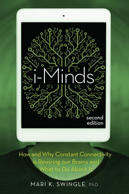 I-Minds - 2nd Edition: How and Why Constant Connectivity Is Rewiring Our Brains and What to Do about It by Swingle, Mari
