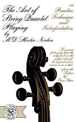 The Art of String Quartet Playing: Practice, Technique, and Interpretation by Norton, M. D. Herter