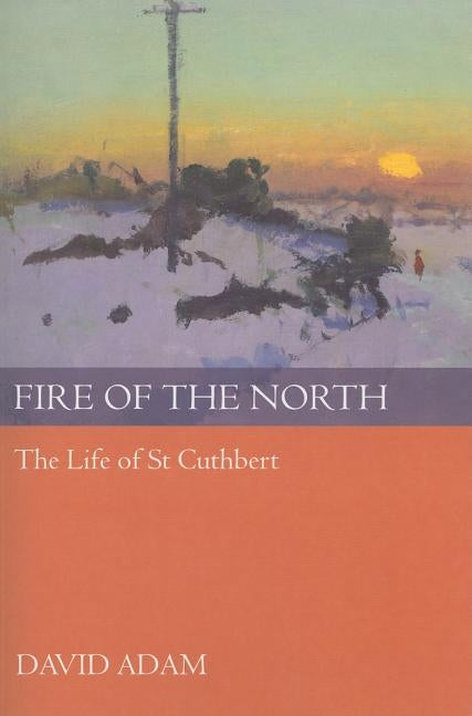 Fire of the North: The Life of St Cuthbert by Adam, David