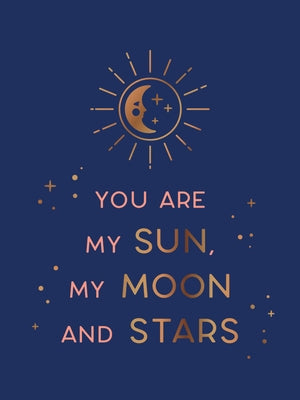 You Are My Sun, My Moon and Stars: Beautiful Words and Romantic Quotes for the One You Love by Summersdale