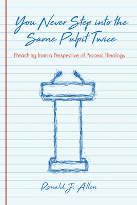 You Never Step Into the Same Pulpit Twice: Preaching from a Perspective of Process Theology by Allen, Ronald J.
