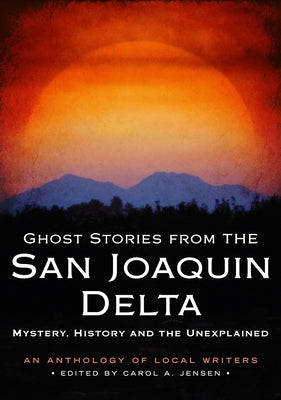 Ghost Stories from the San Joaquin Delta: Mystery, History and the Unexplained by Jensen, Carol A.