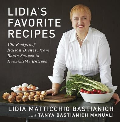 Lidia's Favorite Recipes: 100 Foolproof Italian Dishes, from Basic Sauces to Irresistible Entrees by Bastianich, Lidia Matticchio