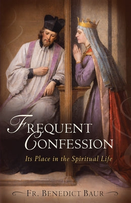 Frequent Confession: Its Place in the Spiritual Life by Baur, Benedict