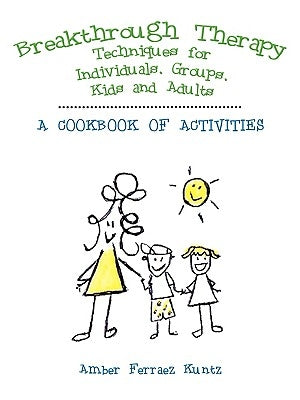 Breakthrough Therapy Techniques for Individuals, Groups, Kids and Adults: A Cookbook of Activities by Kuntz, Amber Ferraez
