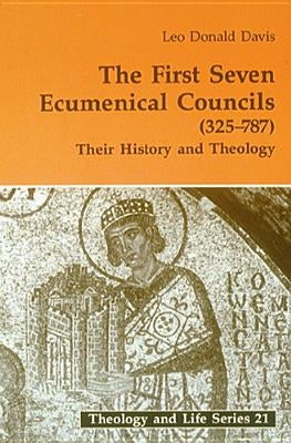 First Seven Ecumenical Councils: Their History and Theology by Davis, Leo D.