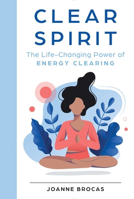 Clear Spirit: The Life-Changing Power of Energy Clearing by Brocas, Joanne