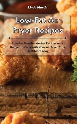 Low-Fat Air Fryer Recipes: Low-Fat Mouthwatering Recipes on a Budget to Cook with Your Air Fryer for a Healthier Living by Wang, Linda