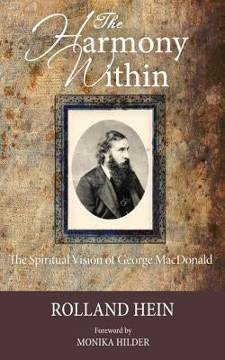 The Harmony Within: The Spiritual Vision of George MacDonald by Hein, Rolland