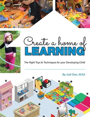 Create a Home of Learning: The Right Toys & Techniques for Your Developing Child by Dee, Jodi