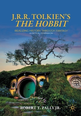 J. R. R. Tolkien's the Hobbit: Realizing History Through Fantasy: A Critical Companion by Tally Jr, Robert T.