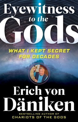 Eyewitness to the Gods: What I Kept Secret for Decades by Von Daniken, Erich