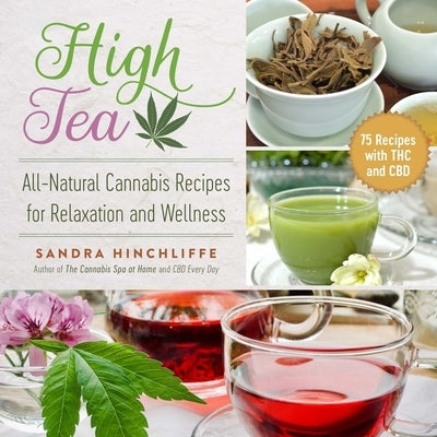 High Tea: All-Natural Cannabis Recipes for Relaxation and Wellness by Hinchliffe, Sandra