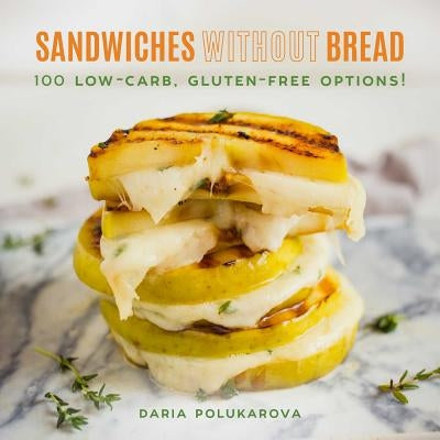 Sandwiches Without Bread: 100 Low-Carb, Gluten-Free Options! by Polukarova, Daria