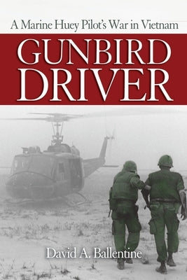 Gunbird Driver: A Marine Huey Pilot's War in Vietnam by Ballentine, David A.