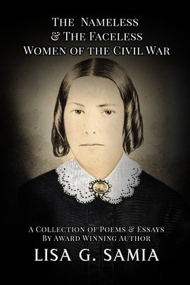 The Nameless and The Faceless Women of the Civil War: A Collection of Poems, Essays, and Historical Photos by Samia, Lisa G.