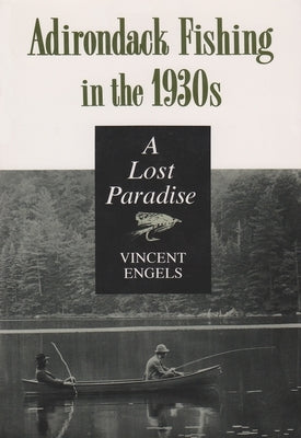 Adirondack Fishing in the 1930's: A Lost Paradise by Engels, Vincent