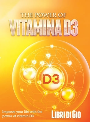 The Power of Vitamina D3: Improve your life with the power of vitamin D3 by I Libri Di Gio