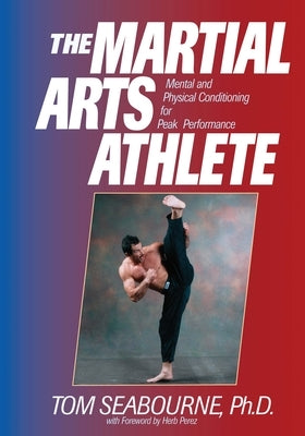 The Martial Arts Athlete: Mental and Physical Conditioning for Peak Performance by Seabourne, Tom