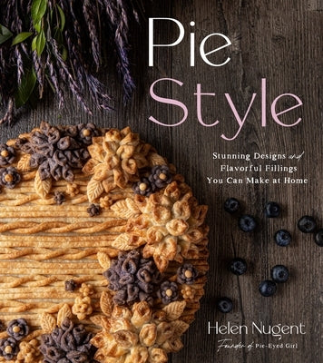 Pie Style: Stunning Designs and Flavorful Fillings You Can Make at Home by Nugent, Helen