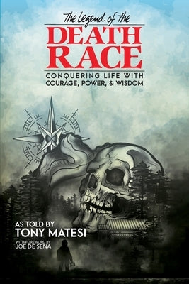 Legend of the Death Race: Conquering Life with Courage, Power, & Wisdom by Matesi, Tony