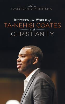 Between the world of Ta-Nehisi Coates and Christianity by Evans, David