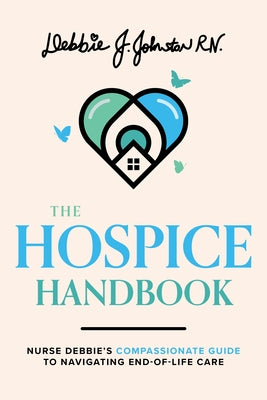 The Hospice Handbook: Nurse Debbie's Compassionate Guide to End-Of-Life Care by Johnston Rn, Debbie J.