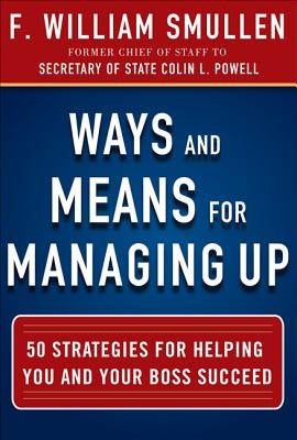Ways and Means for Managing Up: 50 Strategies for Helping You and Your Boss Succeed by Smullen, F. William