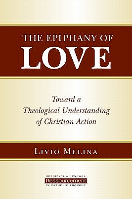 The Epiphany of Love: Toward a Theological Understanding of Christian Action by Melina, Livio