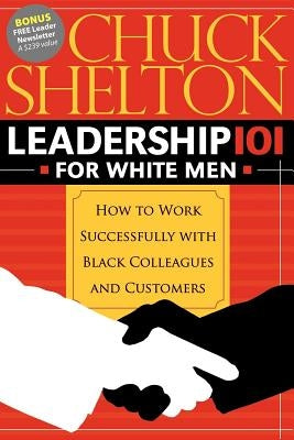 Leadership 101 for White Men: How to Work Successfully with Black Colleagues and Customers by Shelton, Chuck