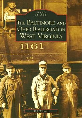 The Baltimore and Ohio Railroad in West Virginia by Withers, Bob