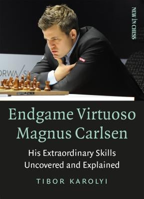 Endgame Virtuoso Magnus Carlsen: His Extraordinary Skills Uncovered and Explained by Karolyi, Tibor