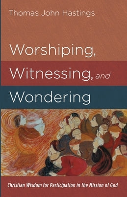 Worshiping, Witnessing, and Wondering by Hastings, Thomas John