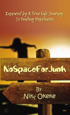 No Space For Junk: Inspired by a True Life Journey to Finding Happiness by Okeke, Nike