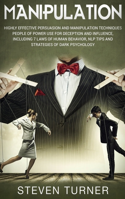 Manipulation: Highly Effective Persuasion and Manipulation Techniques People of Power Use for Deception and Influence, Including 7 L by Turner, Steven