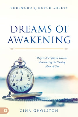 Dreams of Awakening: Prayers and Prophetic Dreams Announcing the Coming Move of God by Gholston, Gina