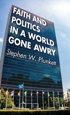 Faith and Politics in a World Gone Awry by Plunkett, Stephen W.