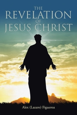 The Revelation of Jesus Christ by Figueroa, Alex (lazaro)