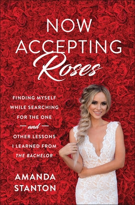 Now Accepting Roses: Finding Myself While Searching for the One . . . and Other Lessons I Learned from the Bachelor by Stanton, Amanda
