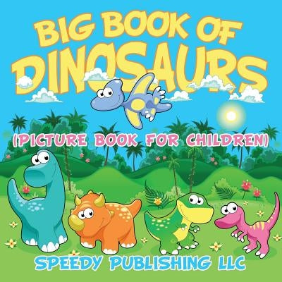 Big Book Of Dinosaurs (Picture Book For Children) by Speedy Publishing LLC
