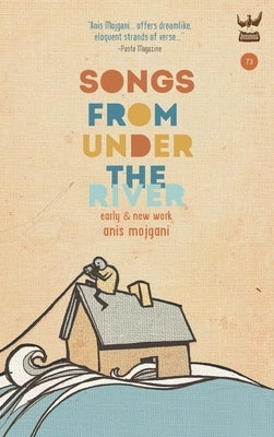 Songs from Under the River: A Collection of Early and New Work by Mojgani, Anis