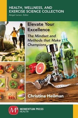 Elevate Your Excellence: The Mindset and Methods that Make Champions by Heilman, Christina