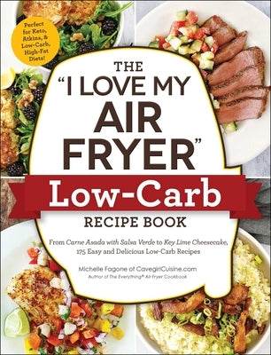 The I Love My Air Fryer Low-Carb Recipe Book: From Carne Asada with Salsa Verde to Key Lime Cheesecake, 175 Easy and Delicious Low-Carb Recipes by Fagone, Michelle