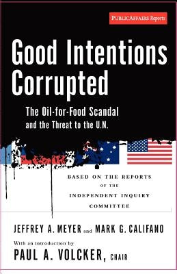 Good Intentions Corrupted: The Oil for Food Scandal and the Threat to the Un by Volcker, Paul