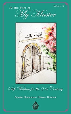 At the Feet of My Master, Vol 2 by Kabbani, Shaykh Muhammad Hisham