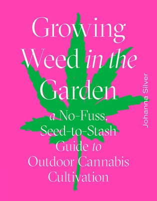 Growing Weed in the Garden: A No-Fuss Seed-To-Stash Guide to Outdoor Cannabis by Silver, Johanna
